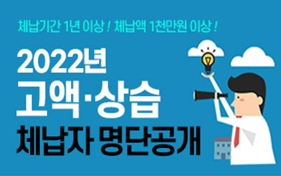 체납기간 1년 이상! 체납액 1천만원 이상!
2022년 고액·상습체납자 명단공개