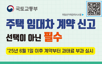 국토 교통부/
주택 임대차 계약 신고 선택이 아닌 필수/
'25년 6월 1일 이후 계약부터 과태료 부과 실시/
부동산거래관리시스템 큐알코드 바로가기