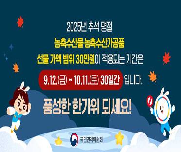 2025년 추석 명절 농축수산물·농축수산가공품 선물 가액 범위 30만원이 적용되는 기간은 9.12.(금)~1.11.(토) 입니다. 풍성한 한가위 되세요! -국민권익위원회-