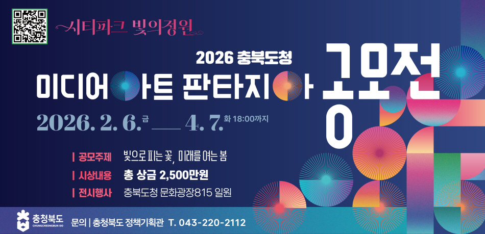 내용: 2026 충북도청 미디어아트 판타지아 공모전
기간: 2. 6. ~ 4. 7.
주제: 빛으로 피는 꽃, 미래로 여는 봄
시상: 상금2,500만원
행사: 충북도청 문화광장815 일원