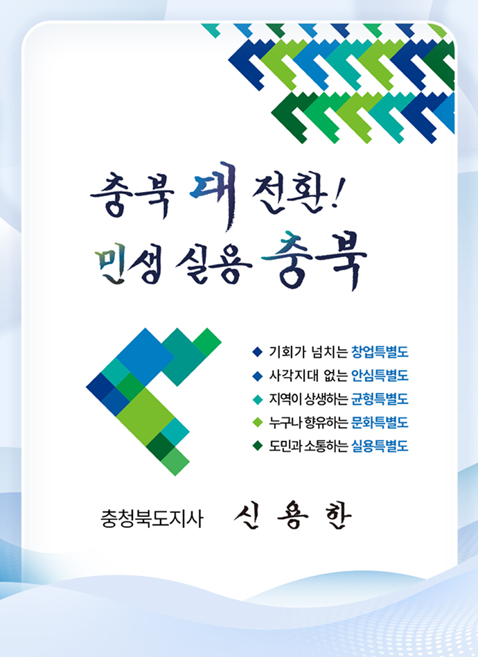 충북 대전환 민생 실용 충북 - 충청북도지사 신용한 비전 포스터. 충북 11개 시군이 하나 되어 충북 대전환을 이끄는 원팀을 상징하는 C형 로고와 함께, 기회가 넘치는 창업특별도, 사각지대 없는 안심특별도, 지역이 상생하는 균형특별도, 누구나 향유하는 문화특별도, 도민과 소통하는 실용특별도 다섯 가지 도정 목표가 제시되어 있습니다.