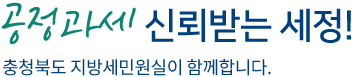 공정과세 신뢰받는 세정! 충청북도 지방세민원실이 함께합니다.